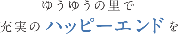 ゆうゆうの里で充実のハッピーエンドを